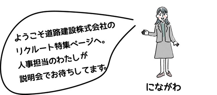 ようこそ道路建設株式会社のリクルート特集ページへ。人事担当のわたしたちが説明会でお待ちしてます。