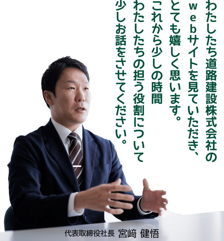 わたしたち道路建設株式会社のwebサイトを見ていただき、とても嬉しく思います。これから少しの時間わたしたちの担う役割について少しお話をさせてください。